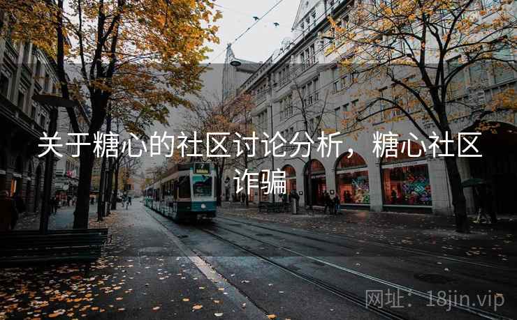 关于糖心的社区讨论分析，糖心社区诈骗