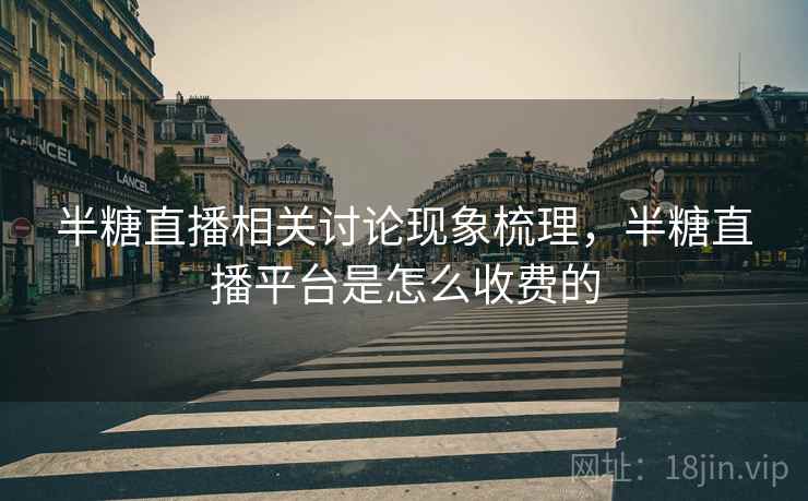 半糖直播相关讨论现象梳理，半糖直播平台是怎么收费的
