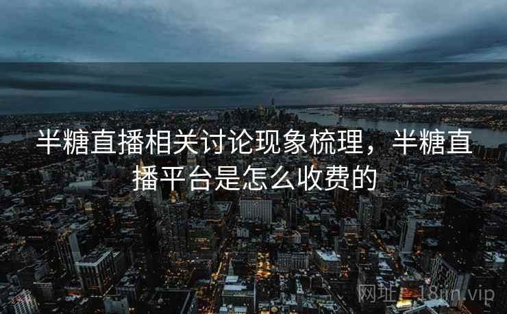 半糖直播相关讨论现象梳理，半糖直播平台是怎么收费的