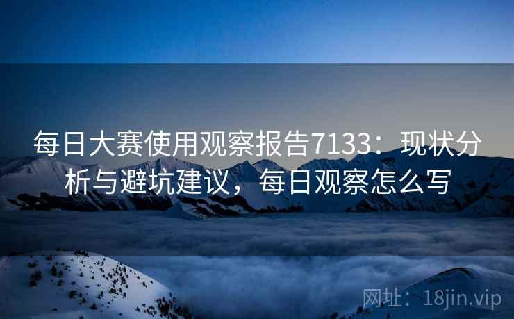 每日大赛使用观察报告7133：现状分析与避坑建议，每日观察怎么写