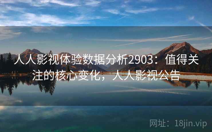 人人影视体验数据分析2903：值得关注的核心变化，人人影视公告