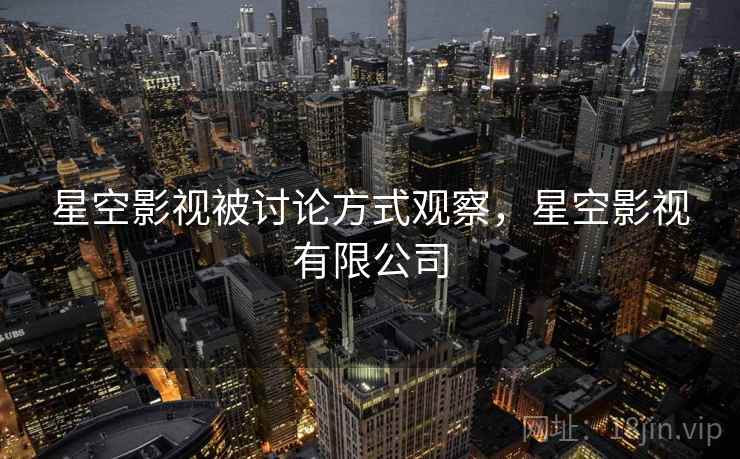 星空影视被讨论方式观察，星空影视有限公司