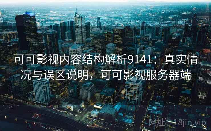可可影视内容结构解析9141：真实情况与误区说明，可可影视服务器端