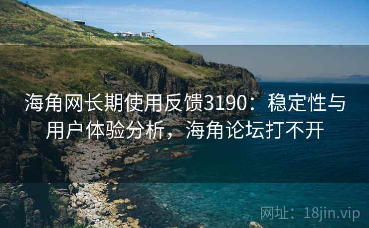 海角网长期使用反馈3190：稳定性与用户体验分析，海角论坛打不开