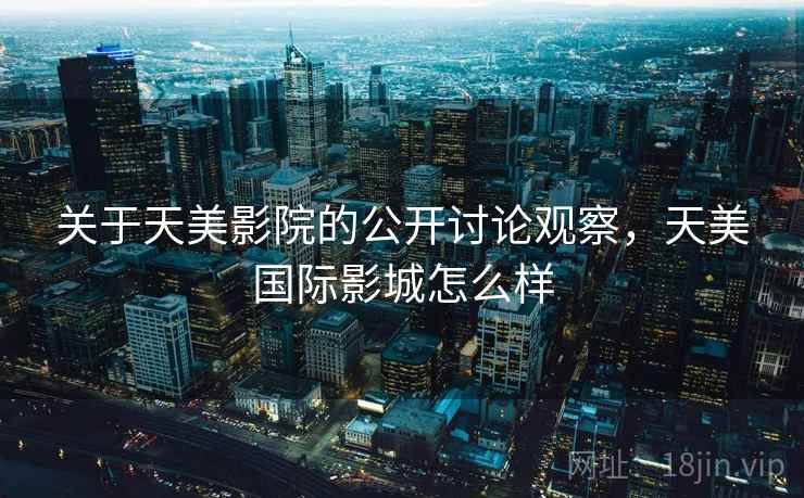 关于天美影院的公开讨论观察，天美国际影城怎么样