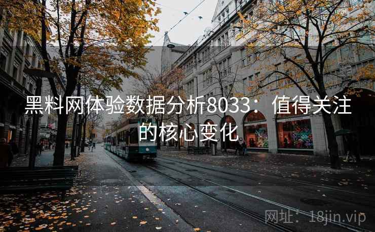 黑料网体验数据分析8033:值得关注的核心变化 黑料网体验数据分析8033:值得关注的核心变化