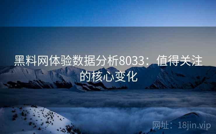 黑料网体验数据分析8033：值得关注的核心变化