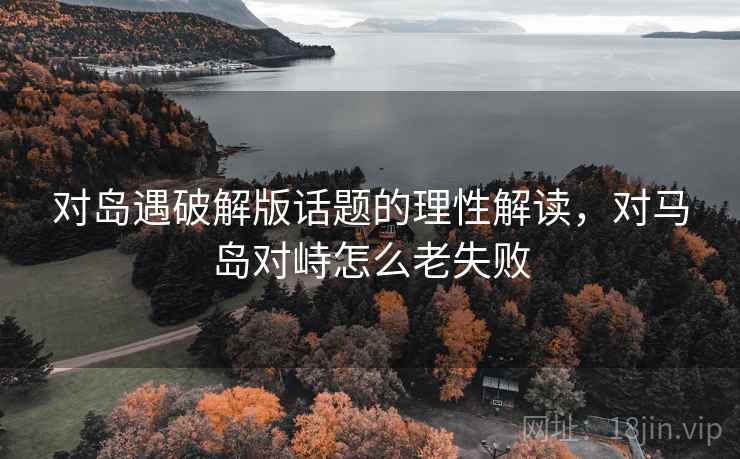 对岛遇破解版话题的理性解读，对马岛对峙怎么老失败
