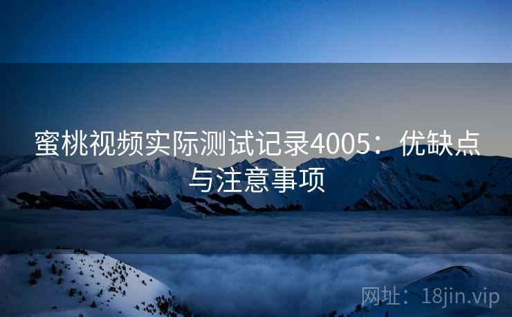 蜜桃视频实际测试记录4005：优缺点与注意事项