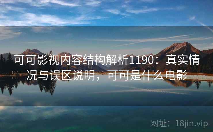 可可影视内容结构解析1190：真实情况与误区说明，可可是什么电影