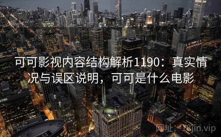 可可影视内容结构解析1190：真实情况与误区说明，可可是什么电影