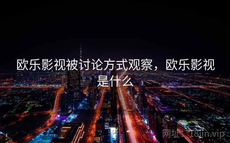 欧乐影视被讨论方式观察，欧乐影视是什么