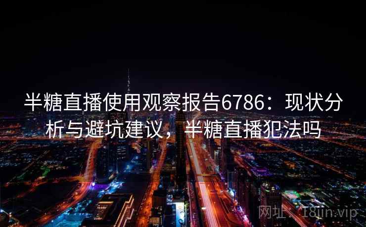 半糖直播使用观察报告6786：现状分析与避坑建议，半糖直播犯法吗