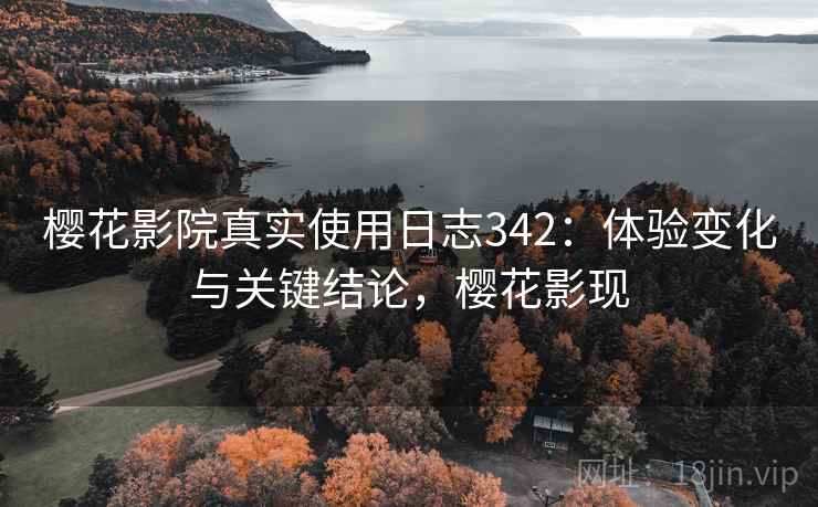 樱花影院真实使用日志342：体验变化与关键结论，樱花影现