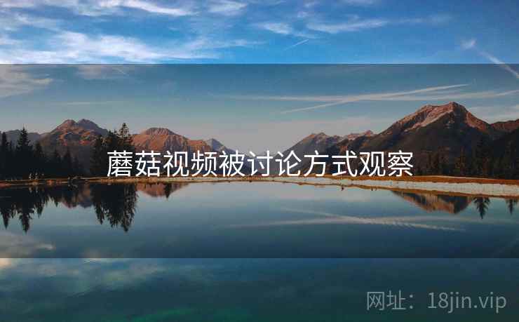 蘑菇视频被讨论方式观察