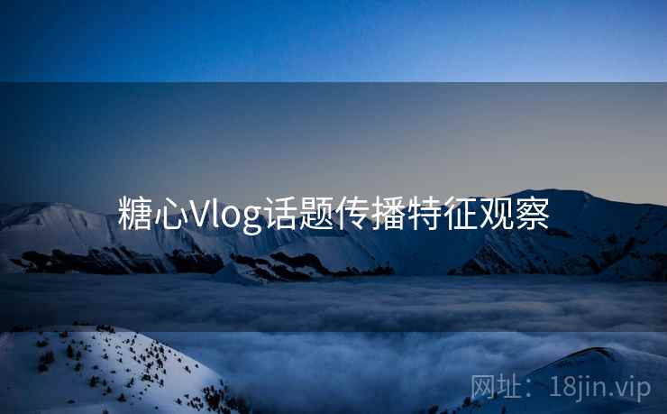 糖心Vlog话题传播特征观察