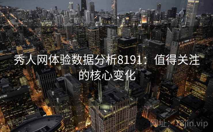 秀人网体验数据分析8191:值得关注的核心变化 秀人网体验数据分析8191:值得关注的核心变化