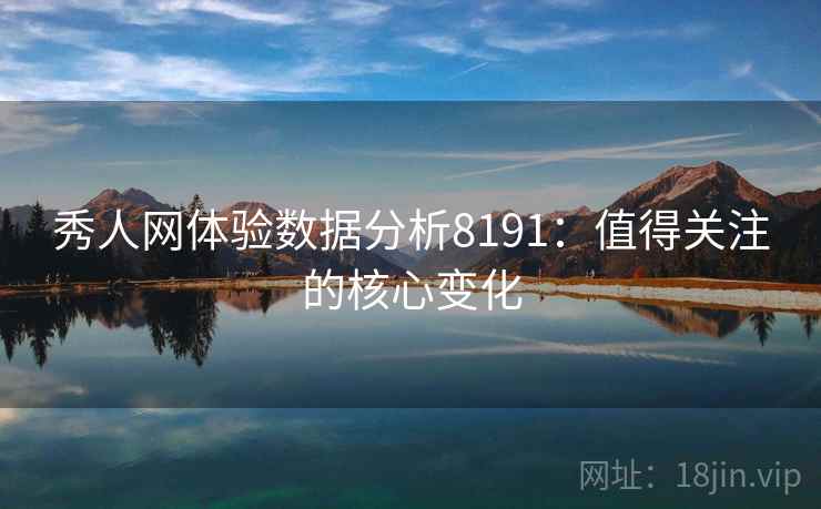 秀人网体验数据分析8191：值得关注的核心变化