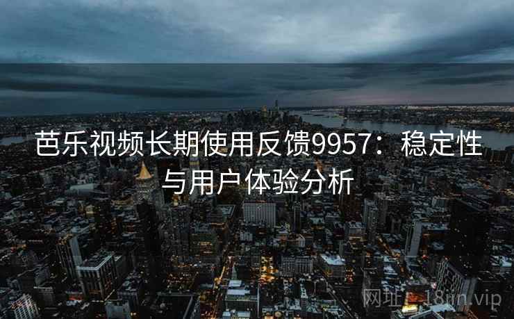 芭乐视频长期使用反馈9957：稳定性与用户体验分析