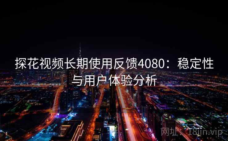 探花视频长期使用反馈4080：稳定性与用户体验分析