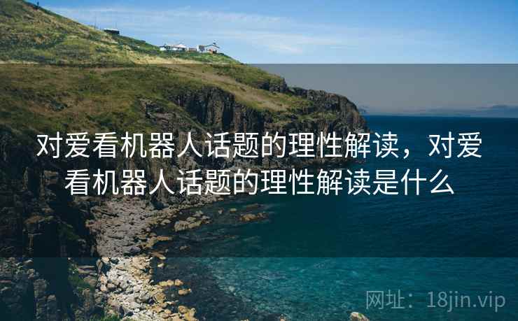 对爱看机器人话题的理性解读，对爱看机器人话题的理性解读是什么