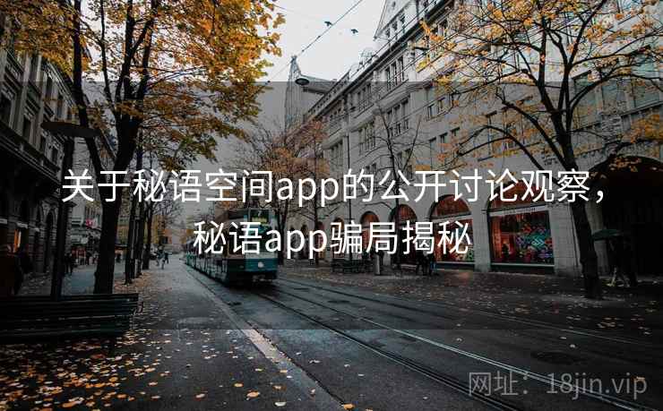 关于秘语空间app的公开讨论观察，秘语app骗局揭秘