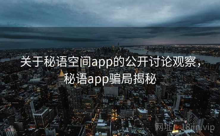 关于秘语空间app的公开讨论观察，秘语app骗局揭秘
