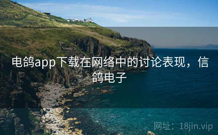 电鸽app下载在网络中的讨论表现，信鸽电子