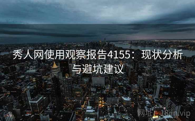 秀人网使用观察报告4155：现状分析与避坑建议