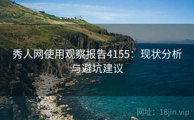 秀人网使用观察报告4155：现状分析与避坑建议