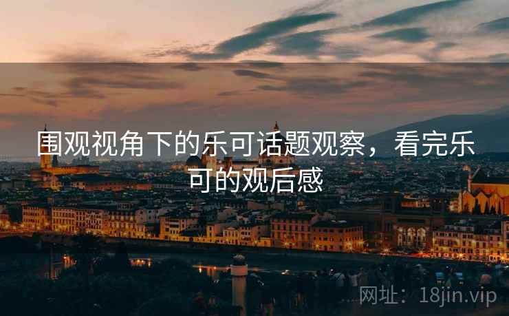 围观视角下的乐可话题观察，看完乐可的观后感