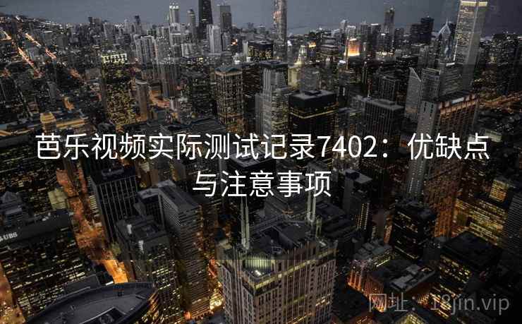 芭乐视频实际测试记录7402:优缺点与注意事项 芭乐视频实际测试记录7402:优缺点与注意事项