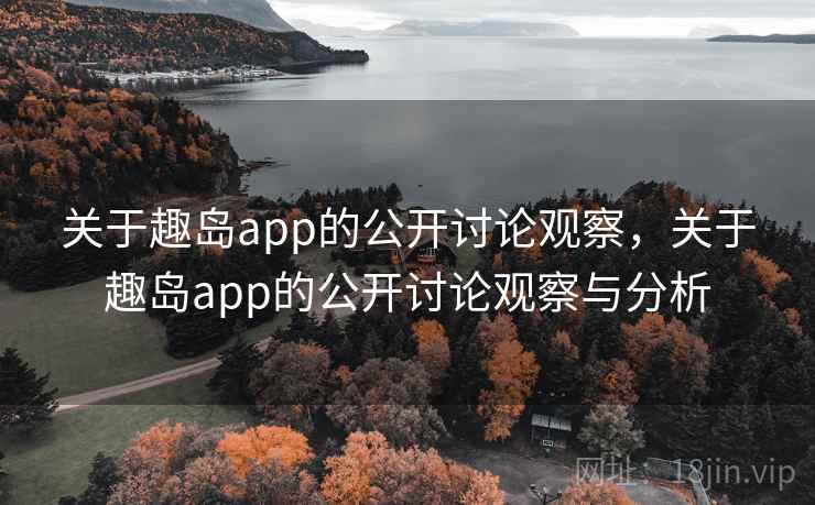 关于趣岛app的公开讨论观察，关于趣岛app的公开讨论观察与分析