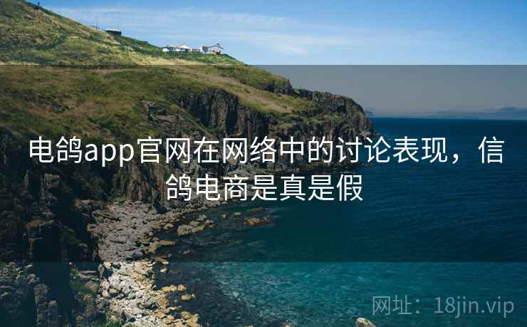 电鸽app官网在网络中的讨论表现,信鸽电商是真是假 电鸽app官网在网络中的讨论表现,信鸽电商是真是假