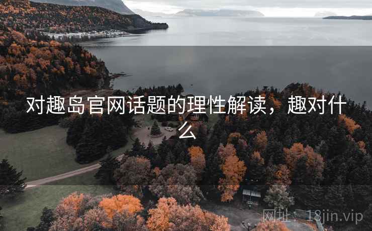 对趣岛官网话题的理性解读，趣对什么