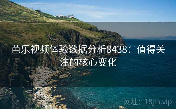 芭乐视频体验数据分析8438：值得关注的核心变化
