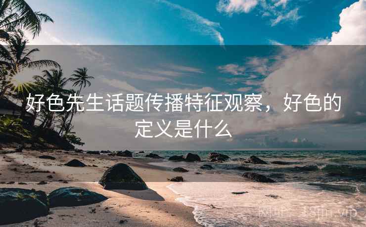 好色先生话题传播特征观察，好色的定义是什么