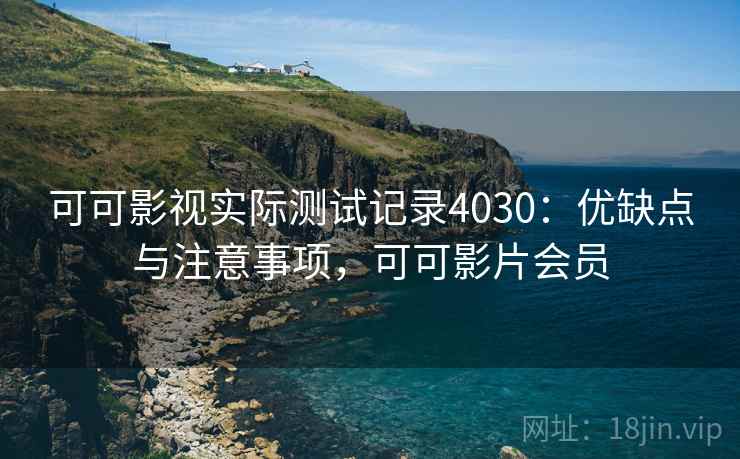 可可影视实际测试记录4030：优缺点与注意事项，可可影片会员