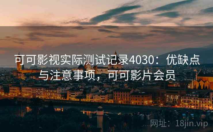 可可影视实际测试记录4030:优缺点与注意事项,可可影片会员 可可影视实际测试记录4030:优缺点与注意事项,可可影片会员
