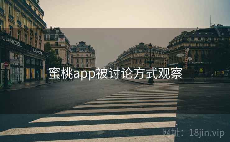 蜜桃app被讨论方式观察 蜜桃app被讨论方式观察