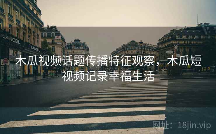 木瓜视频话题传播特征观察，木瓜短视频记录幸福生活