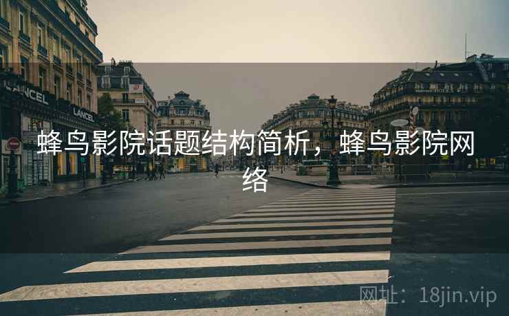 蜂鸟影院话题结构简析,蜂鸟影院网络 蜂鸟影院话题结构简析,蜂鸟影院网络