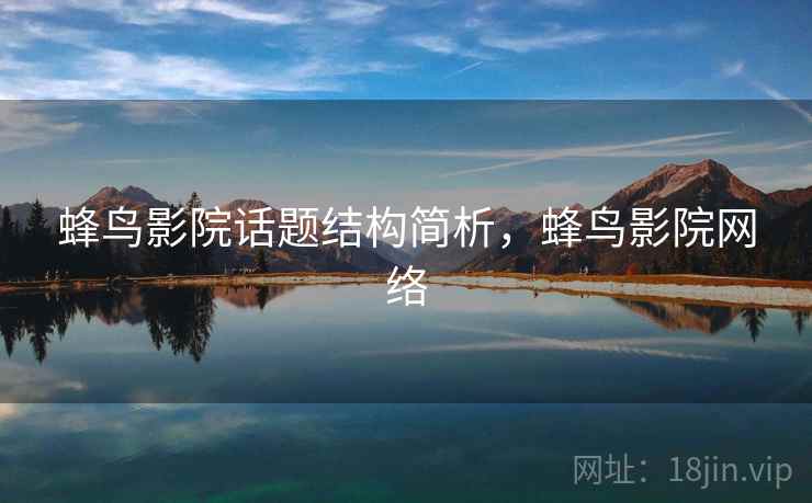蜂鸟影院话题结构简析,蜂鸟影院网络 蜂鸟影院话题结构简析,蜂鸟影院网络