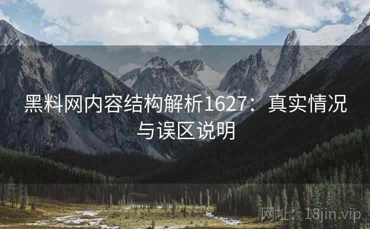 黑料网内容结构解析1627：真实情况与误区说明