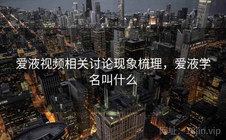 爱液视频相关讨论现象梳理，爱液学名叫什么