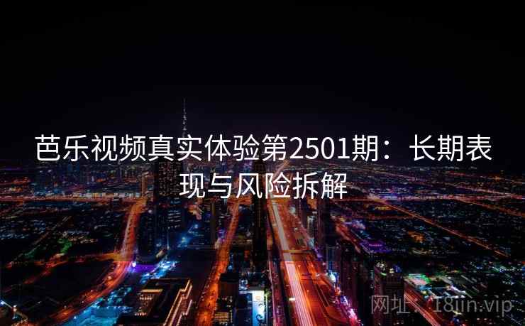 芭乐视频真实体验第2501期：长期表现与风险拆解