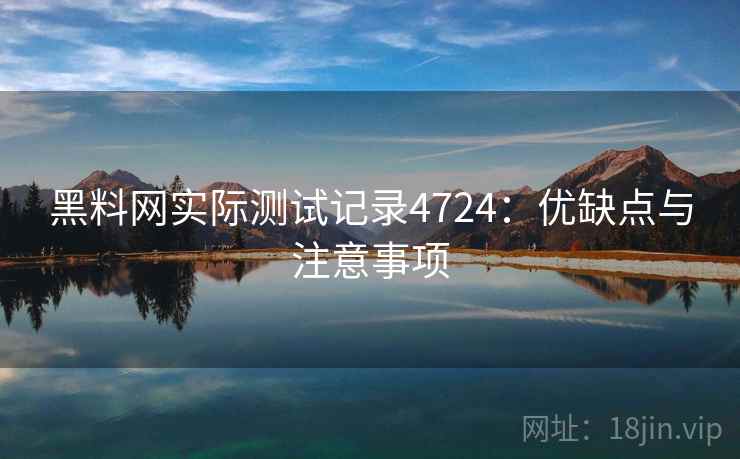 黑料网实际测试记录4724：优缺点与注意事项