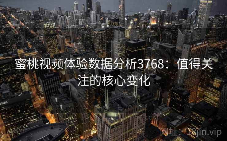 蜜桃视频体验数据分析3768：值得关注的核心变化