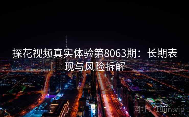 探花视频真实体验第8063期：长期表现与风险拆解