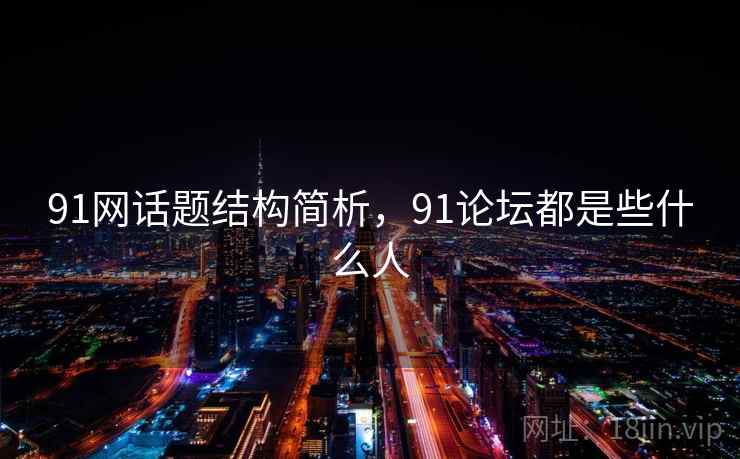 91网话题结构简析，91论坛都是些什么人